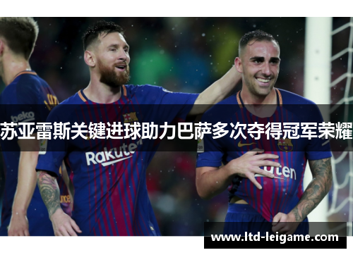 苏亚雷斯关键进球助力巴萨多次夺得冠军荣耀