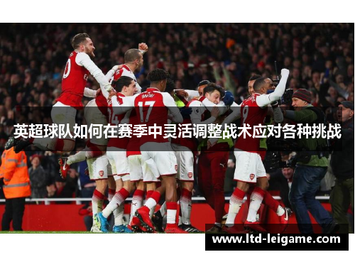 英超球队如何在赛季中灵活调整战术应对各种挑战