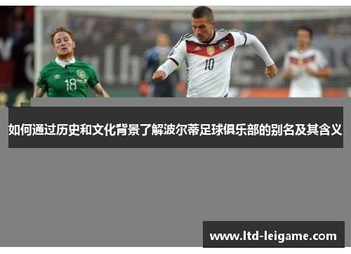 如何通过历史和文化背景了解波尔蒂足球俱乐部的别名及其含义 如何通过历史和文化背景了解波尔蒂足球俱乐部的别名及其含义