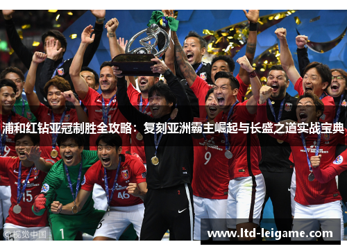 浦和红钻亚冠制胜全攻略：复刻亚洲霸主崛起与长盛之道实战宝典