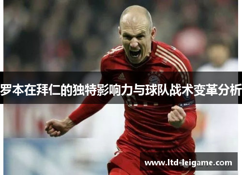 罗本在拜仁的独特影响力与球队战术变革分析