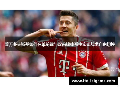 莱万多夫斯基如何在单前锋与双前锋体系中实现战术自由切换