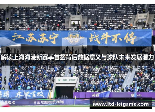 解读上海海港新赛季首签背后数据意义与球队未来发展潜力