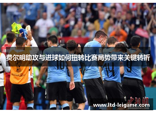 费尔明助攻与进球如何扭转比赛局势带来关键转折