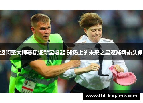 迈阿密大师赛见证新星崛起 球场上的未来之星逐渐崭露头角 迈阿密大师赛见证新星崛起 球场上的未来之星逐渐崭露头角