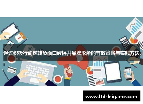 通过积极行动逆转负面口碑提升品牌形象的有效策略与实践方法 通过积极行动逆转负面口碑提升品牌形象的有效策略与实践方法