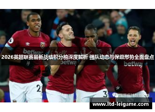 2026英超联赛最新战绩积分榜深度解析 强队动态与保级形势全面盘点