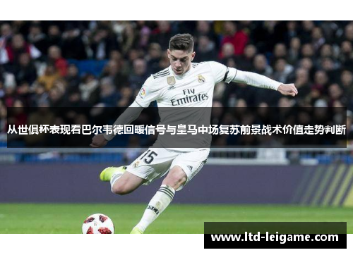 从世俱杯表现看巴尔韦德回暖信号与皇马中场复苏前景战术价值走势判断 从世俱杯表现看巴尔韦德回暖信号与皇马中场复苏前景战术价值走势判断