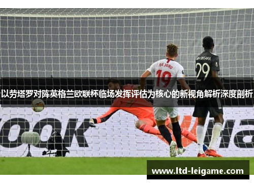 以劳塔罗对阵英格兰欧联杯临场发挥评估为核心的新视角解析深度剖析