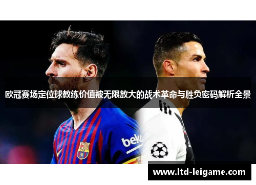 欧冠赛场定位球教练价值被无限放大的战术革命与胜负密码解析全景