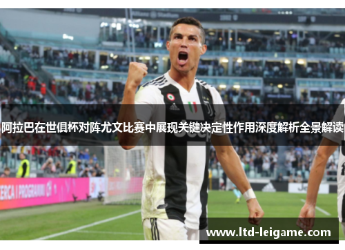 阿拉巴在世俱杯对阵尤文比赛中展现关键决定性作用深度解析全景解读