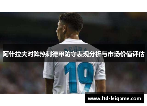 阿什拉夫对阵热刺德甲防守表现分析与市场价值评估 阿什拉夫对阵热刺德甲防守表现分析与市场价值评估