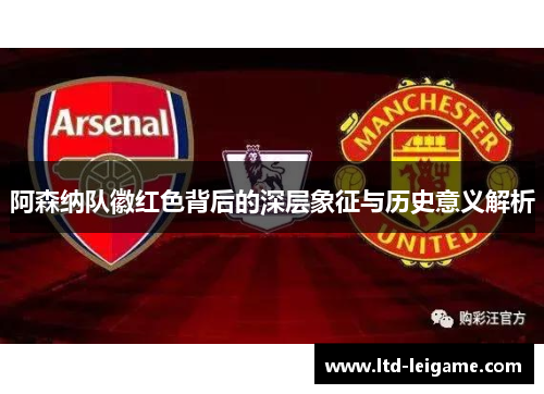 阿森纳队徽红色背后的深层象征与历史意义解析