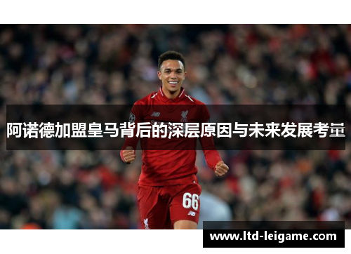 阿诺德加盟皇马背后的深层原因与未来发展考量