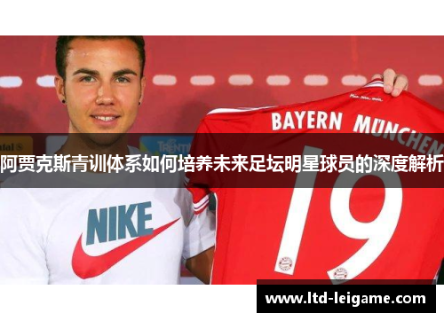 阿贾克斯青训体系如何培养未来足坛明星球员的深度解析 阿贾克斯青训体系如何培养未来足坛明星球员的深度解析