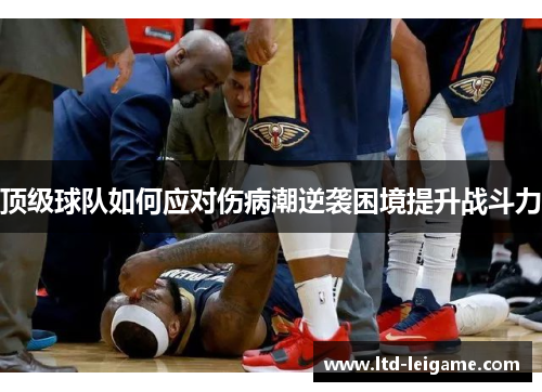 顶级球队如何应对伤病潮逆袭困境提升战斗力 顶级球队如何应对伤病潮逆袭困境提升战斗力