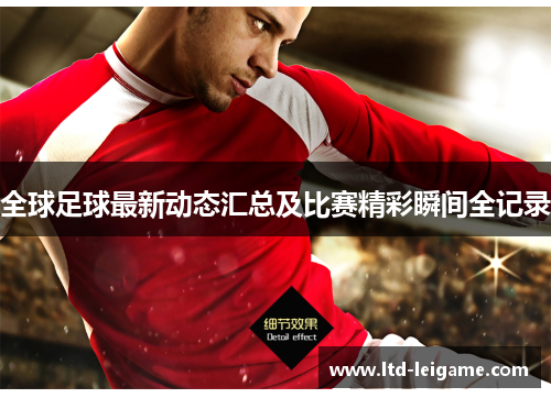 全球足球最新动态汇总及比赛精彩瞬间全记录