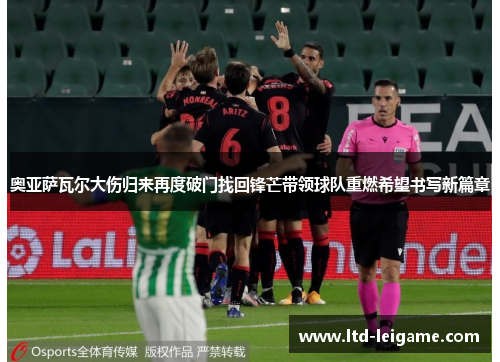 奥亚萨瓦尔大伤归来再度破门找回锋芒带领球队重燃希望书写新篇章 奥亚萨瓦尔大伤归来再度破门找回锋芒带领球队重燃希望书写新篇章