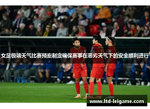 女足极端天气比赛预案制定确保赛事在恶劣天气下的安全顺利进行 女足极端天气比赛预案制定确保赛事在恶劣天气下的安全顺利进行