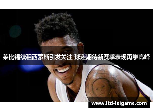 莱比锡续租西蒙斯引发关注 球迷期待新赛季表现再攀高峰