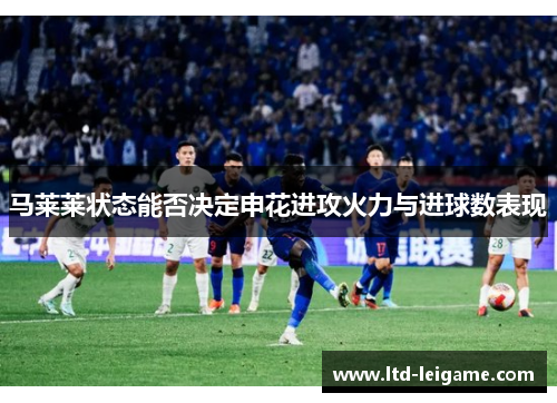 马莱莱状态能否决定申花进攻火力与进球数表现