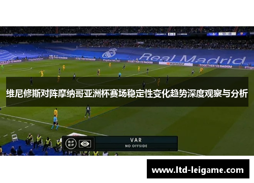 维尼修斯对阵摩纳哥亚洲杯赛场稳定性变化趋势深度观察与分析