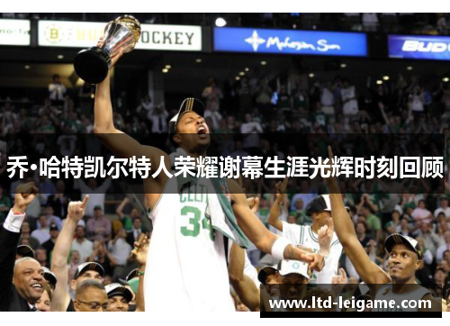 乔·哈特凯尔特人荣耀谢幕生涯光辉时刻回顾