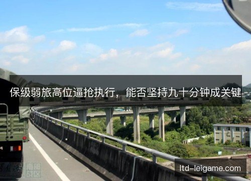 保级弱旅高位逼抢执行,能否坚持九十分钟成关键 保级弱旅高位逼抢执行,能否坚持九十分钟成关键