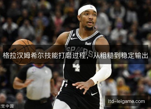 格拉汉姆希尔技能打磨过程，从粗糙到稳定输出
